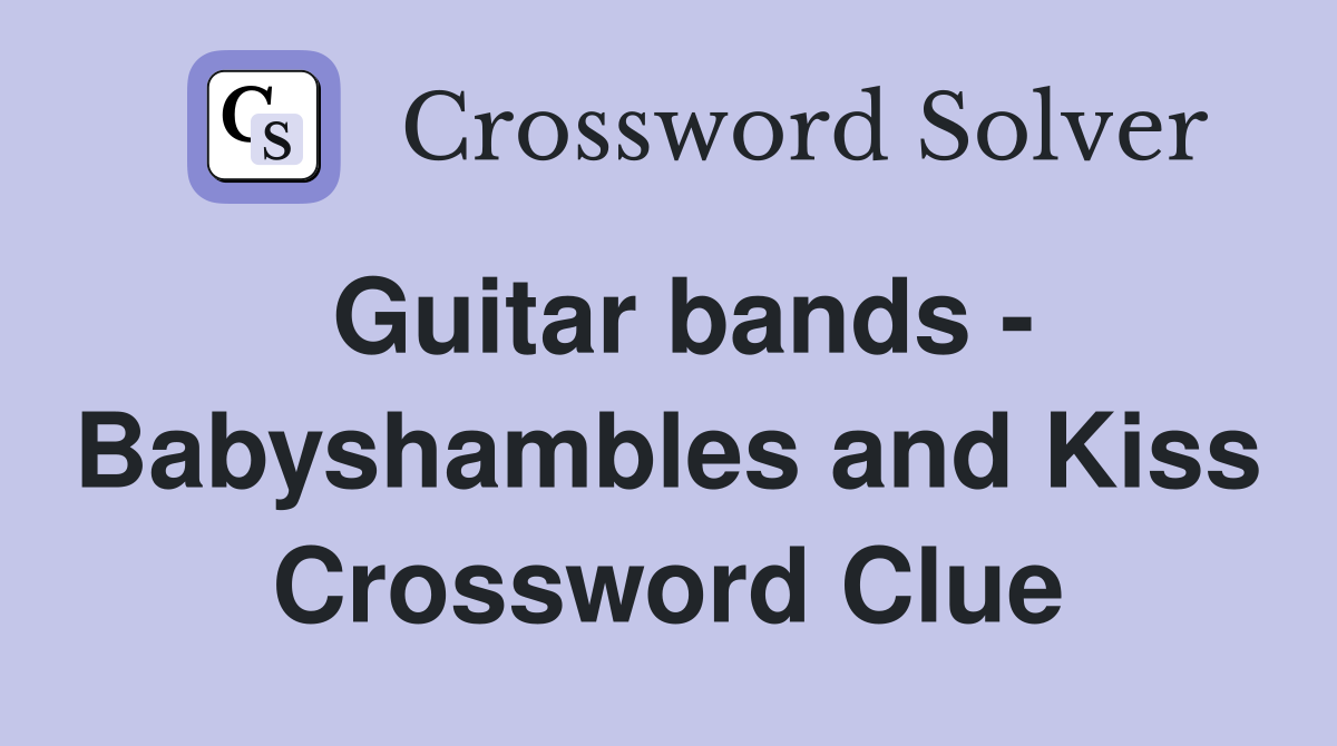 Guitar bands - Babyshambles and Kiss Crossword Clue