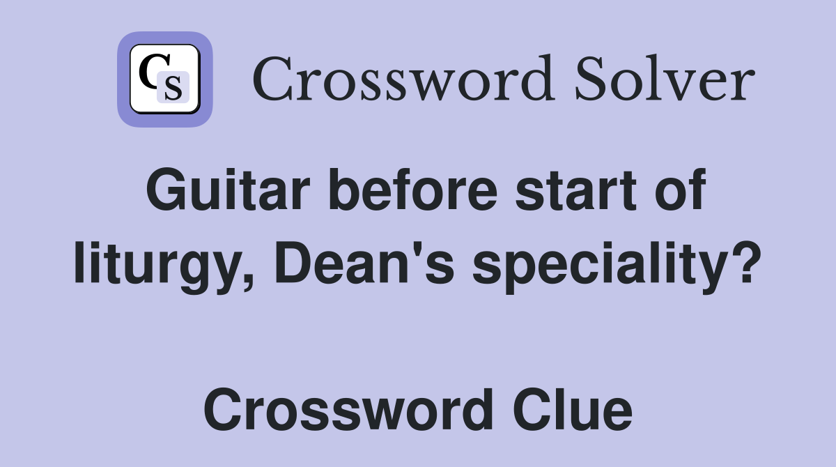 Guitar before start of liturgy, Dean's speciality?  Crossword Clue