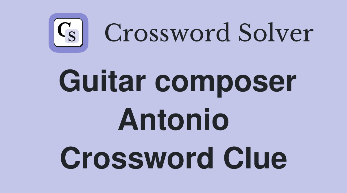 Guitar composer Antonio Crossword Clue