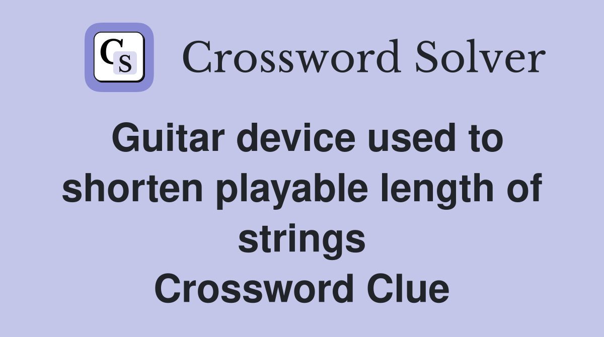 Guitar device used to shorten playable length of strings Crossword Clue