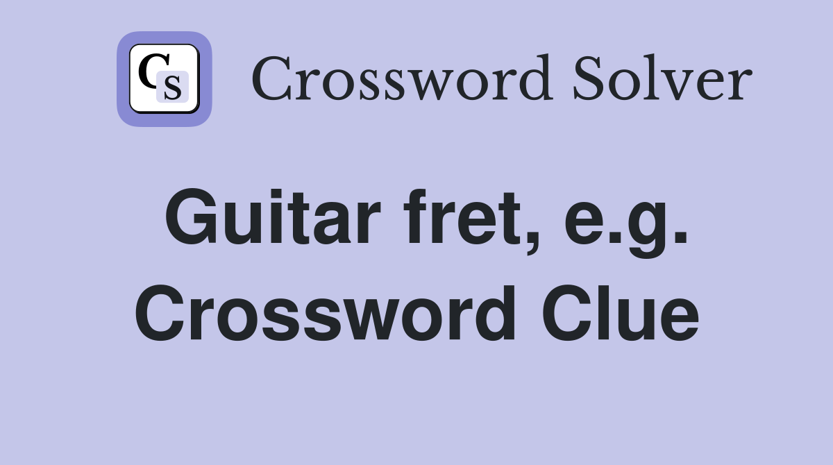 Guitar fret, e.g. Crossword Clue