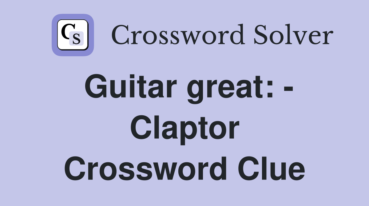 Guitar great: - Claptor Crossword Clue