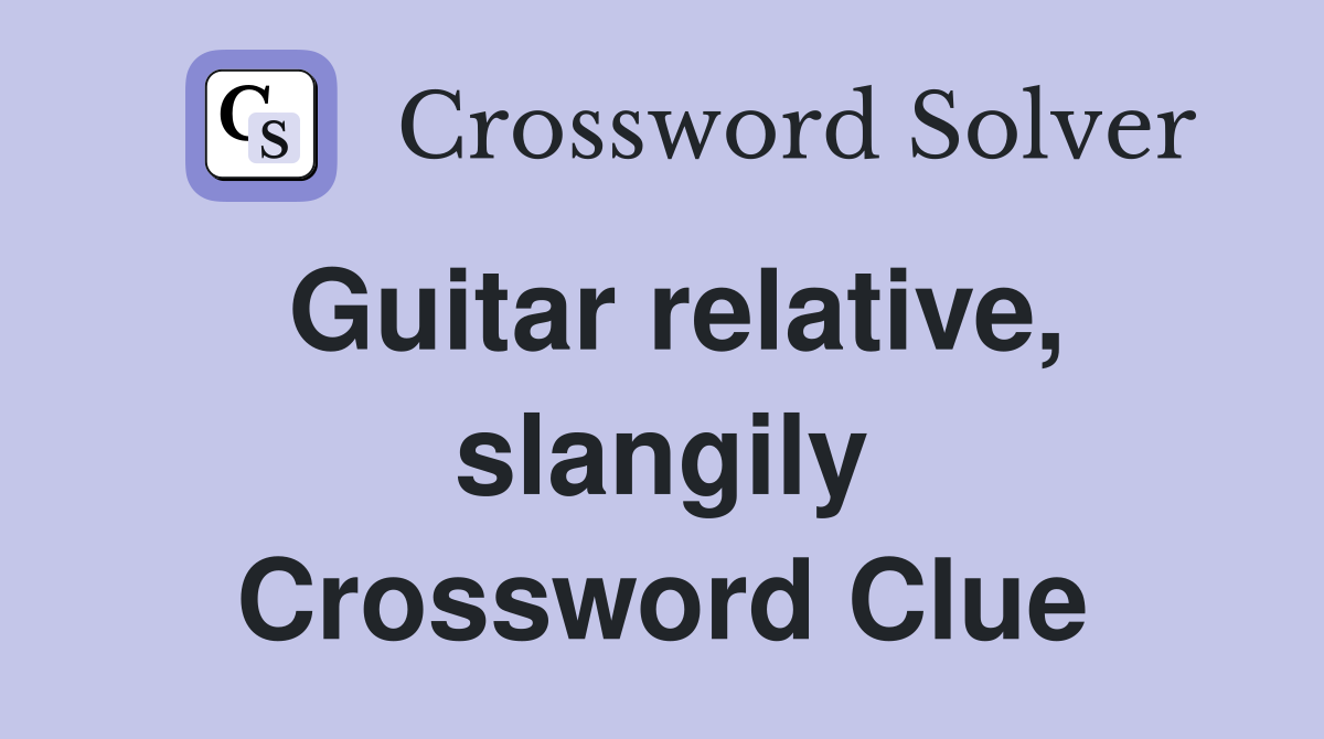 Guitar relative, slangily Crossword Clue