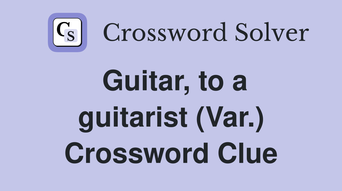 Guitar, to a guitarist (Var.) Crossword Clue