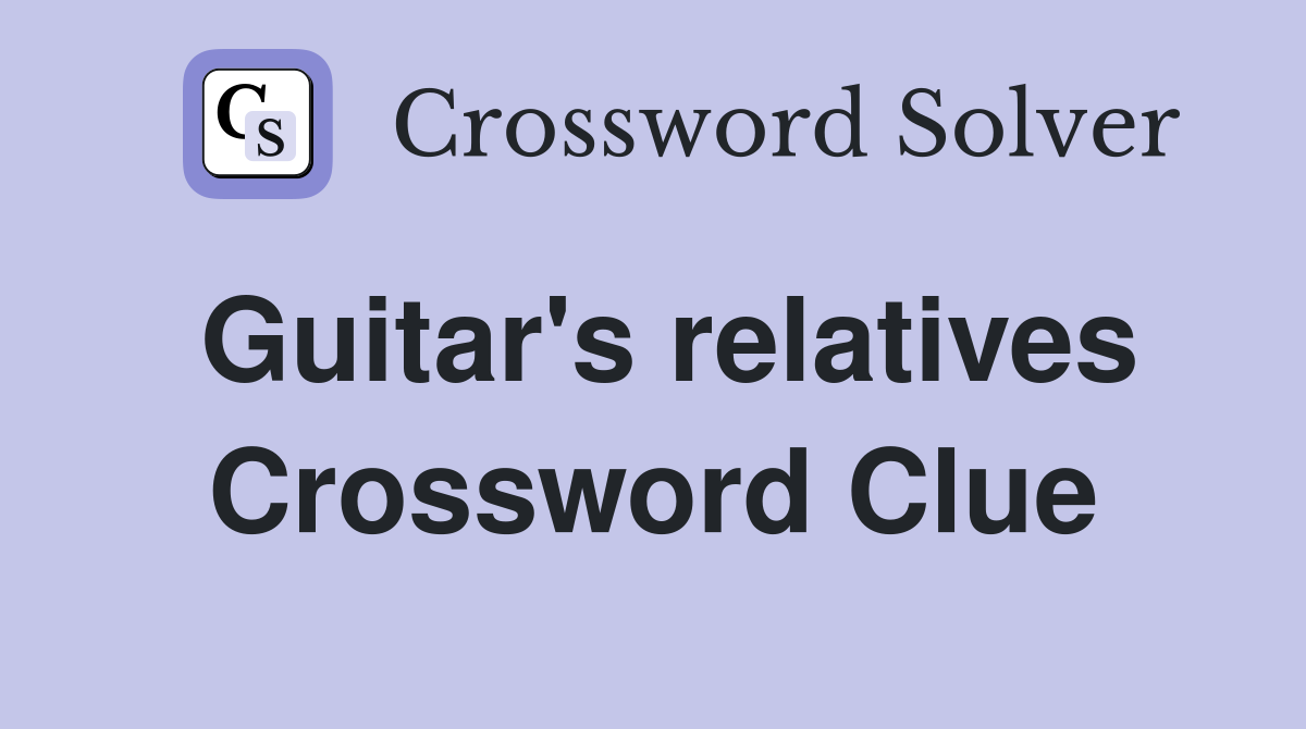 Guitar's relatives Crossword Clue