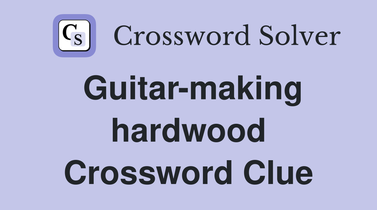 Guitar-making hardwood Crossword Clue