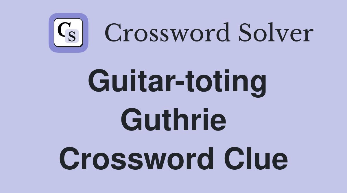 Guitar-toting Guthrie Crossword Clue