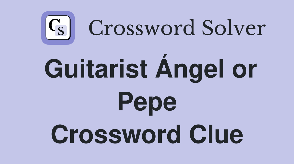 Guitarist Ángel or Pepe Crossword Clue