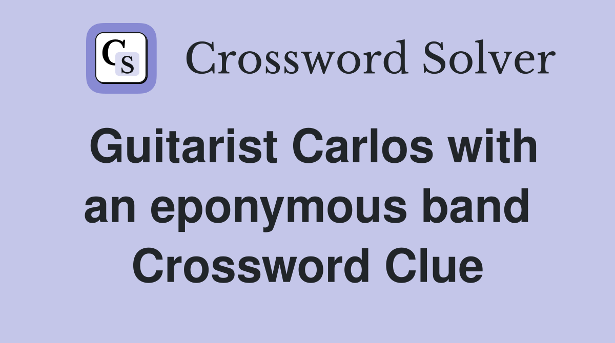 Guitarist Carlos with an eponymous band Crossword Clue