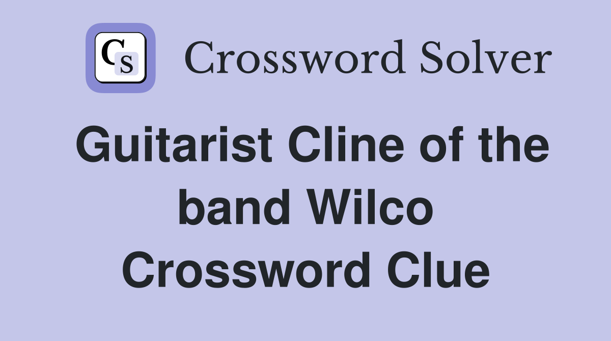 Guitarist Cline of the band Wilco Crossword Clue