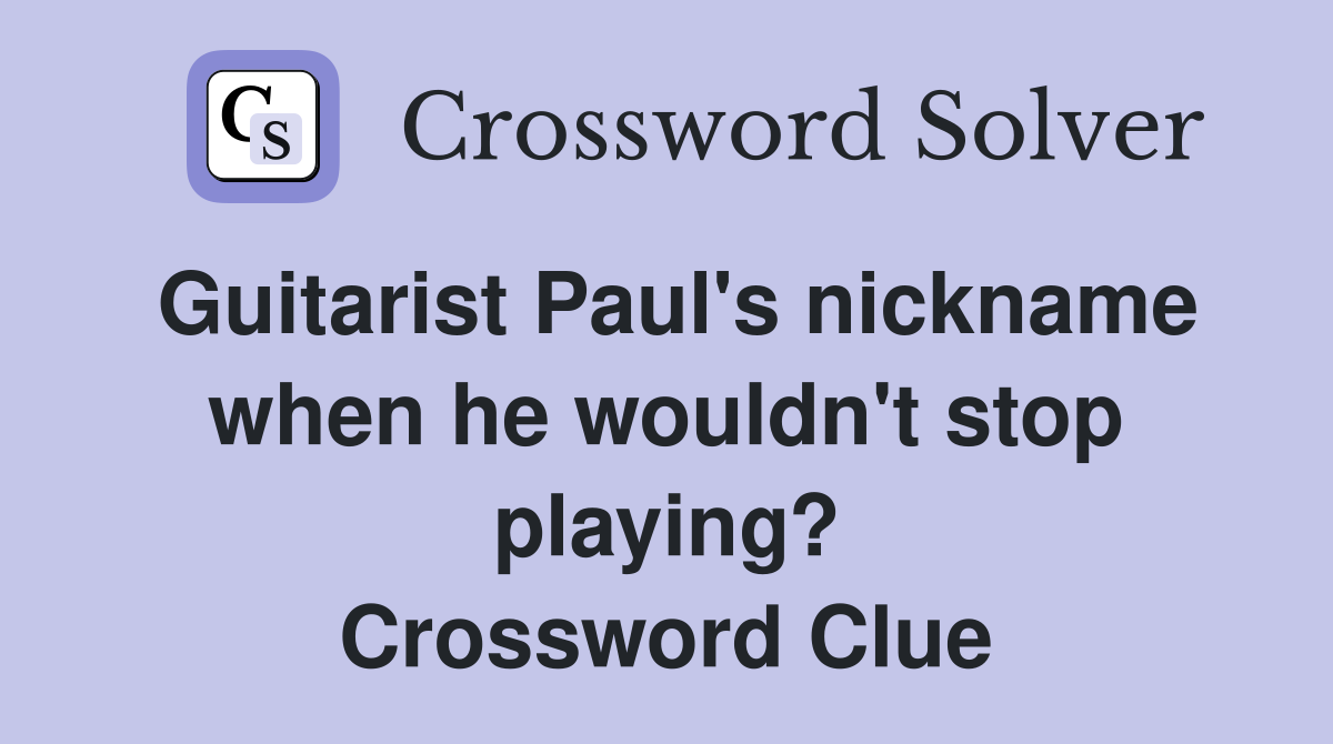 Guitarist Paul's nickname when he wouldn't stop playing? Crossword Clue