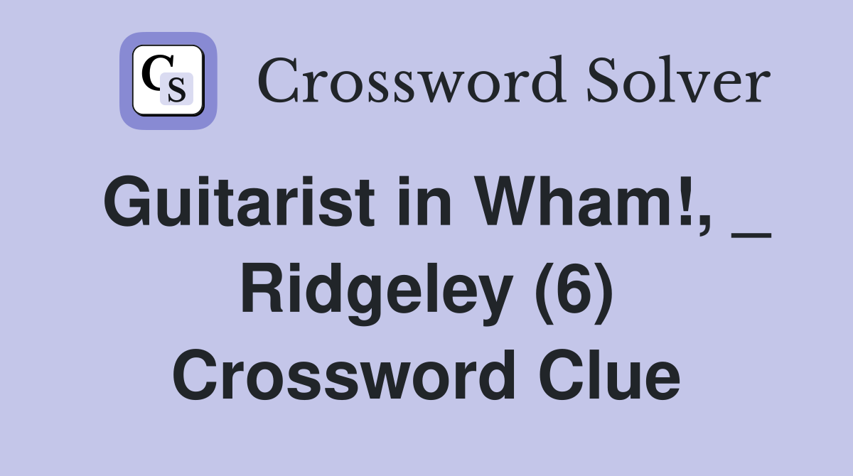 Guitarist in Wham!, _ Ridgeley (6) Crossword Clue