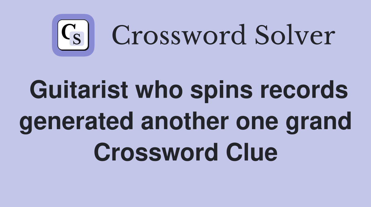 Guitarist who spins records generated another one grand Crossword Clue