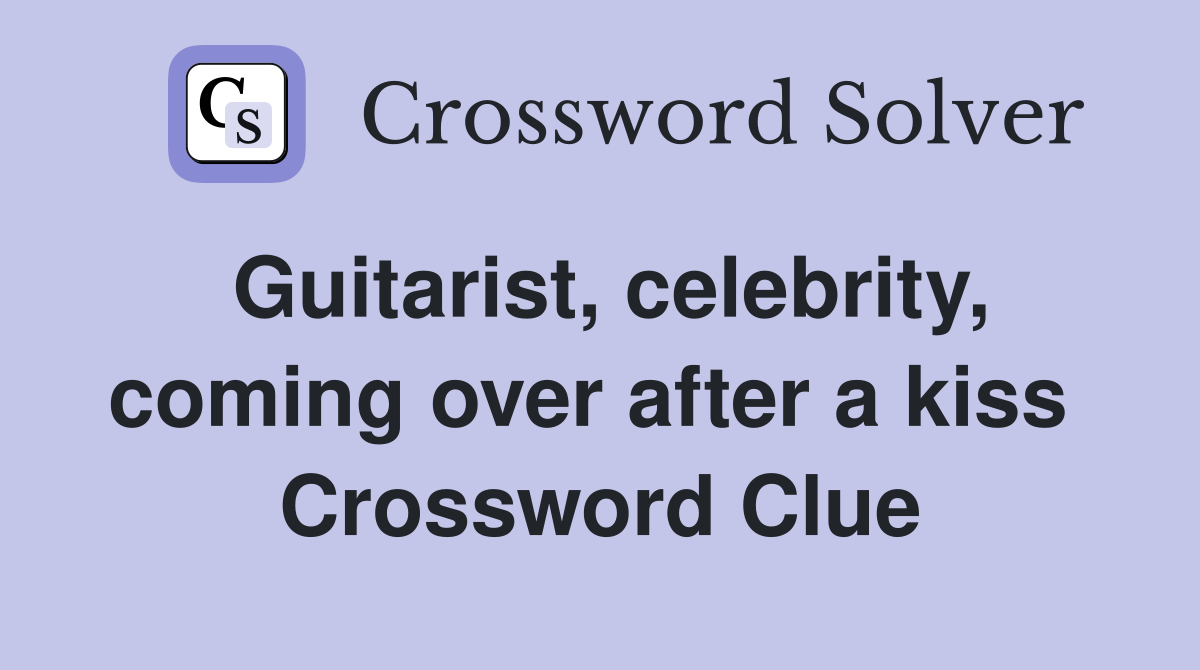Guitarist, celebrity, coming over after a kiss  Crossword Clue