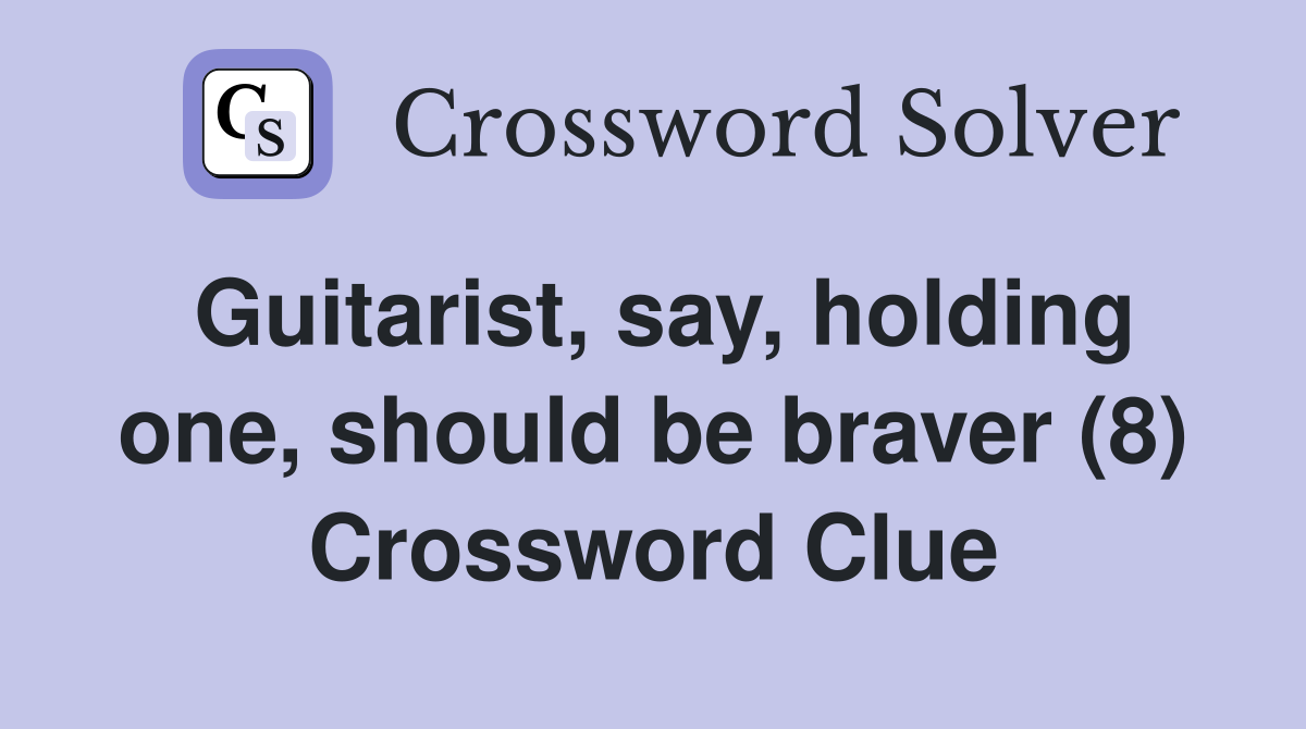 Guitarist, say, holding one, should be braver (8) Crossword Clue