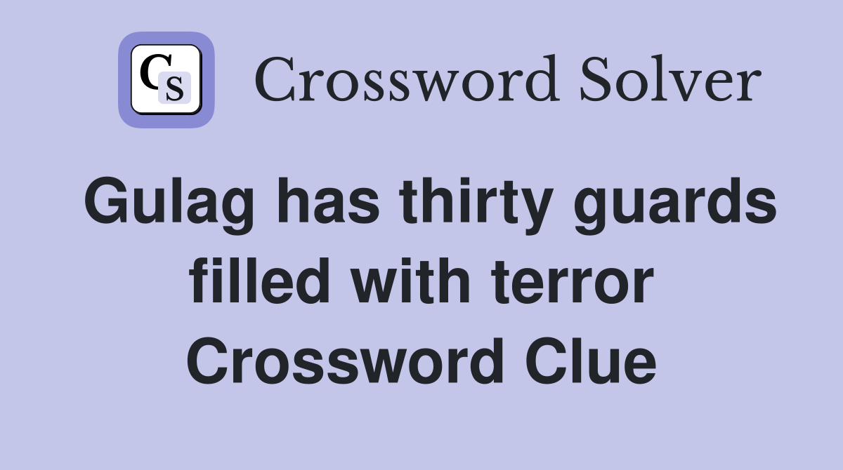 Gulag has thirty guards filled with terror Crossword Clue