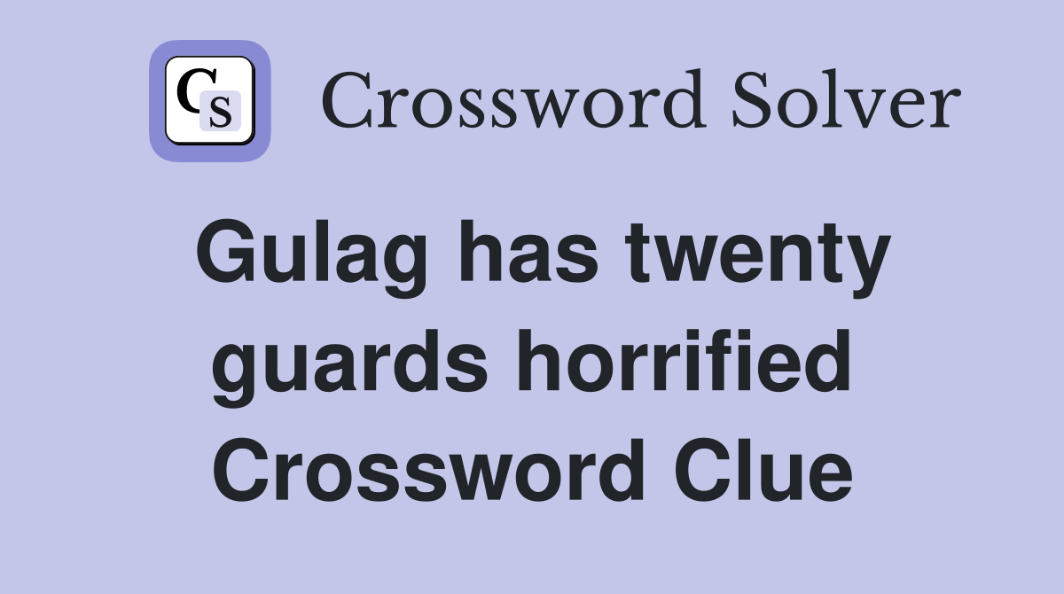 Gulag has twenty guards horrified Crossword Clue