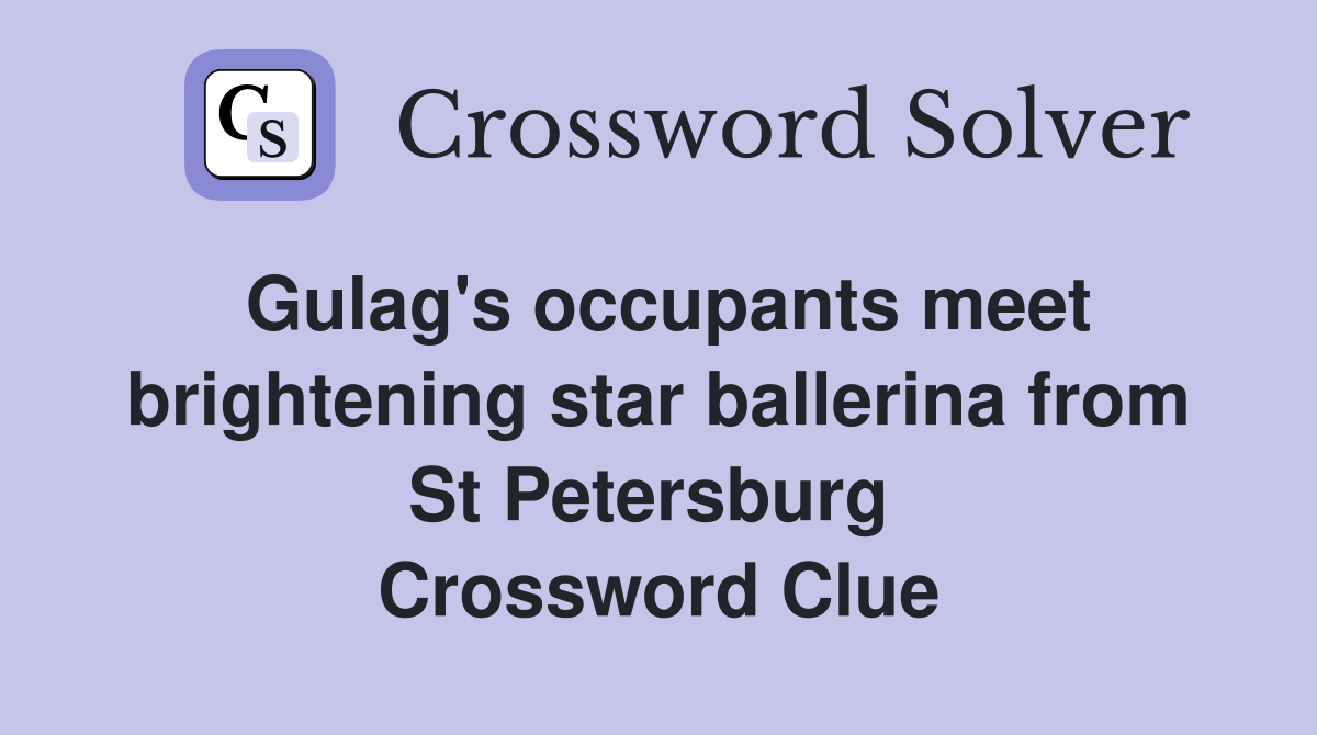 Gulag's occupants meet brightening star ballerina from St Petersburg  Crossword Clue