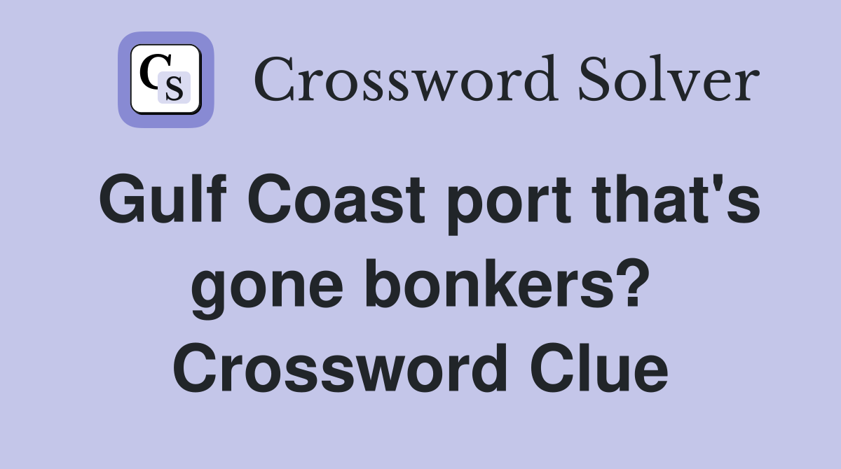 Gulf Coast port that's gone bonkers? Crossword Clue