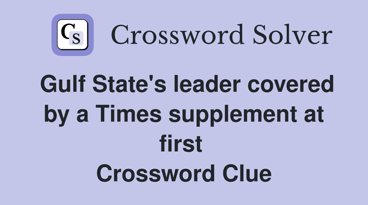 Gulf State's leader covered by a Times supplement at first  Crossword Clue