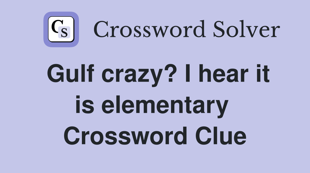 Gulf crazy? I hear it is elementary  Crossword Clue