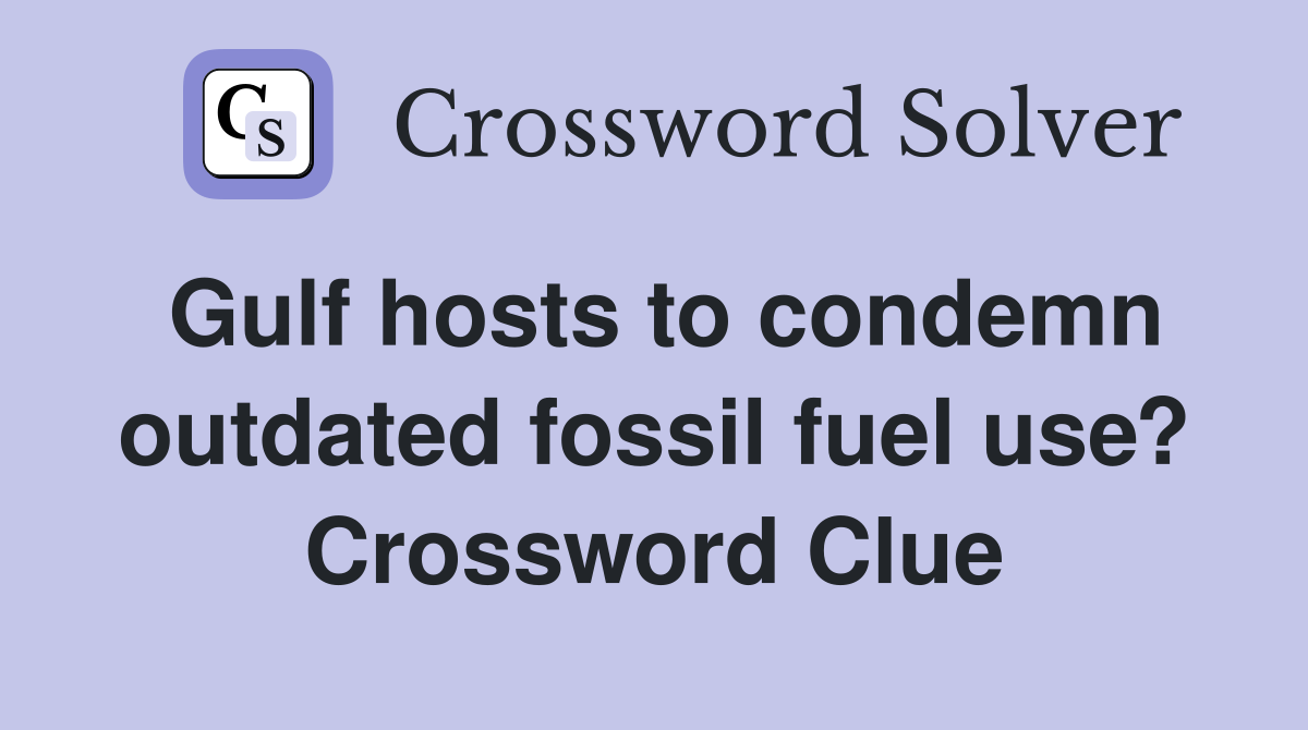 Gulf hosts to condemn outdated fossil fuel use? Crossword Clue