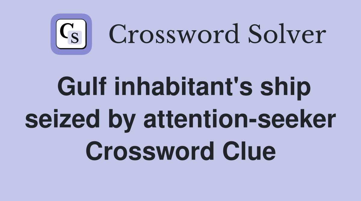 Gulf inhabitant's ship seized by attention-seeker Crossword Clue