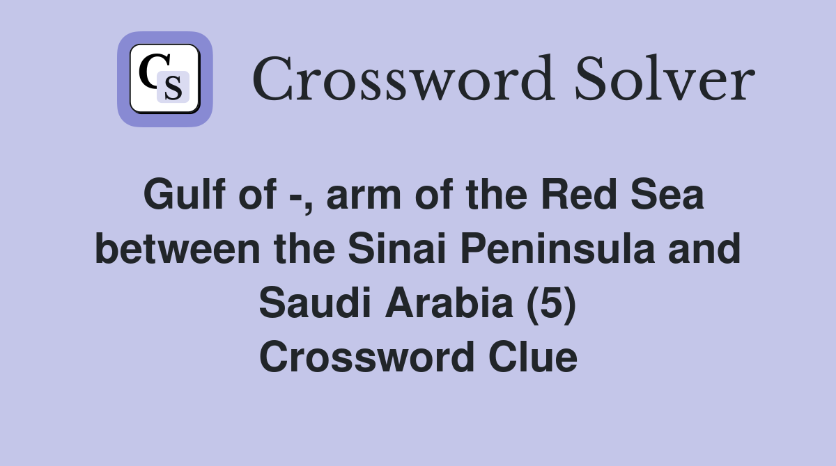 Gulf of -, arm of the Red Sea between the Sinai Peninsula and Saudi Arabia (5) Crossword Clue