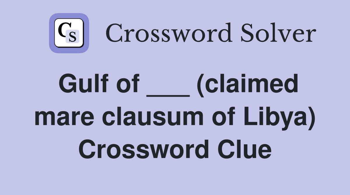 Gulf of ___ (claimed mare clausum of Libya) Crossword Clue