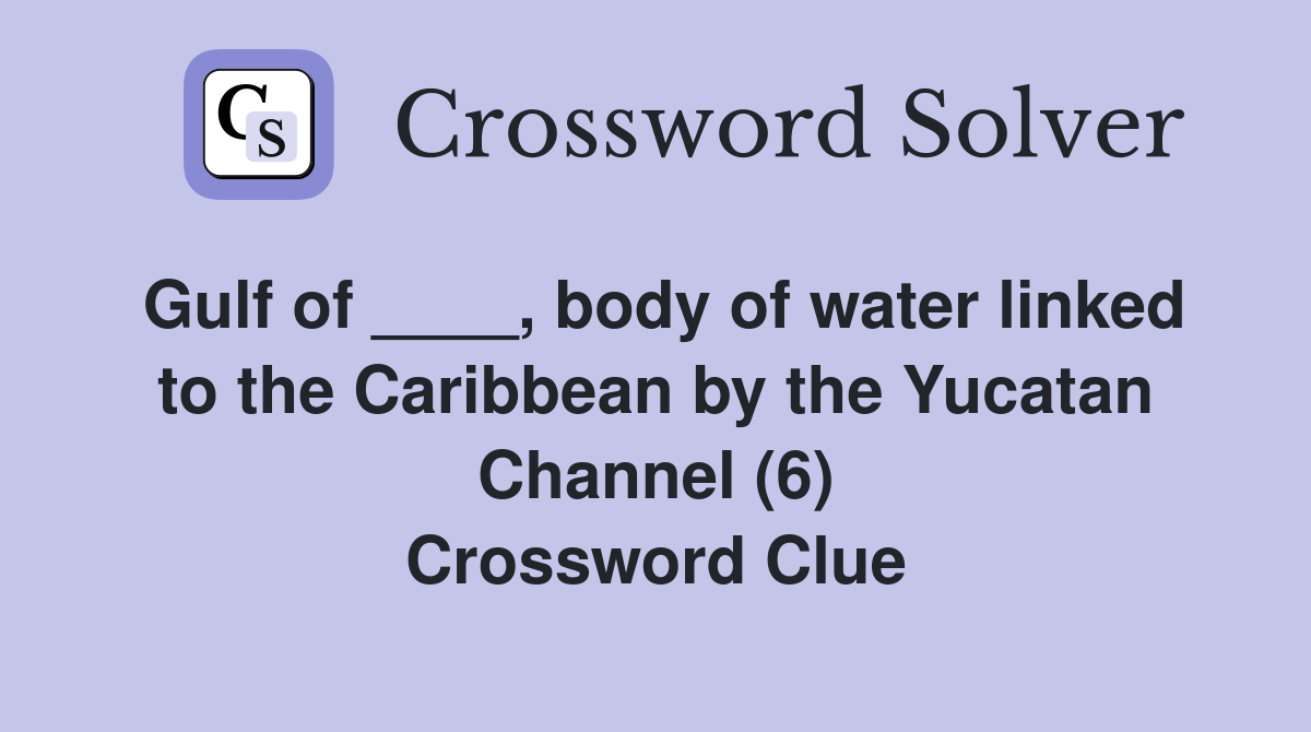 Gulf of ____, body of water linked to the Caribbean by the Yucatan Channel (6) Crossword Clue