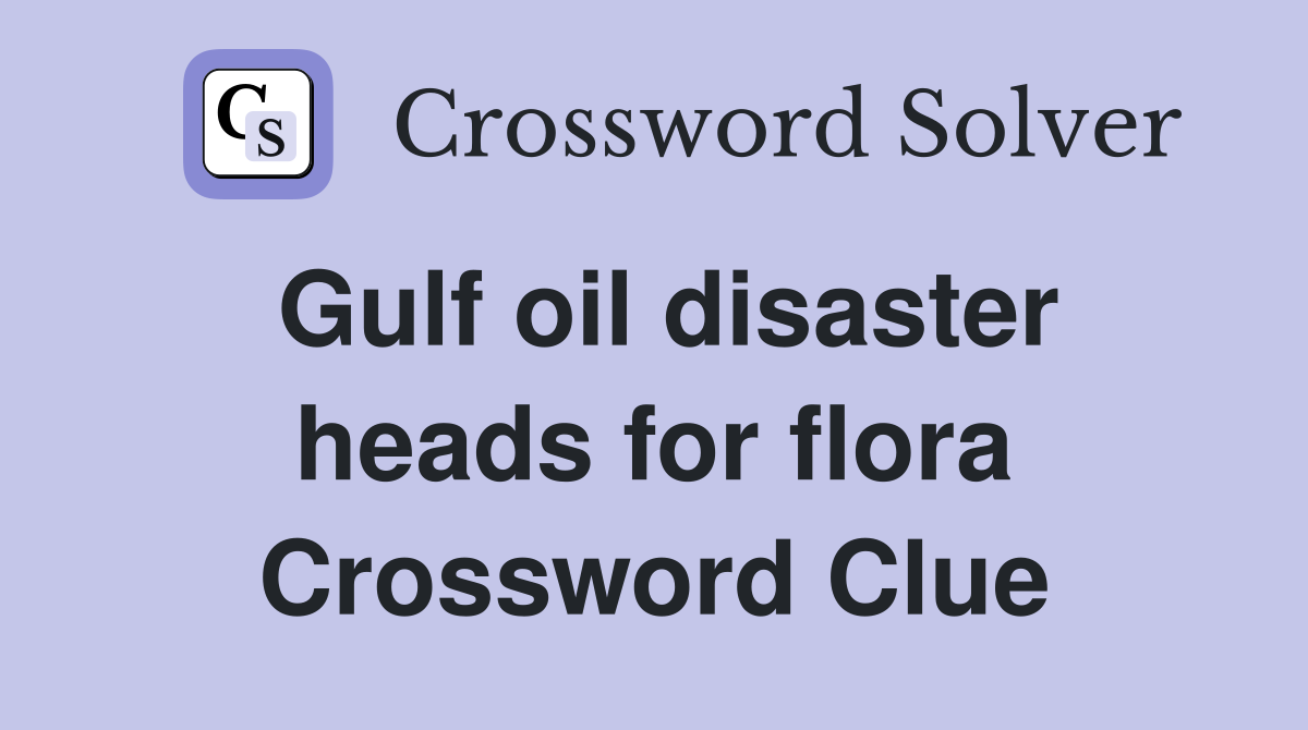 Gulf oil disaster heads for flora Crossword Clue