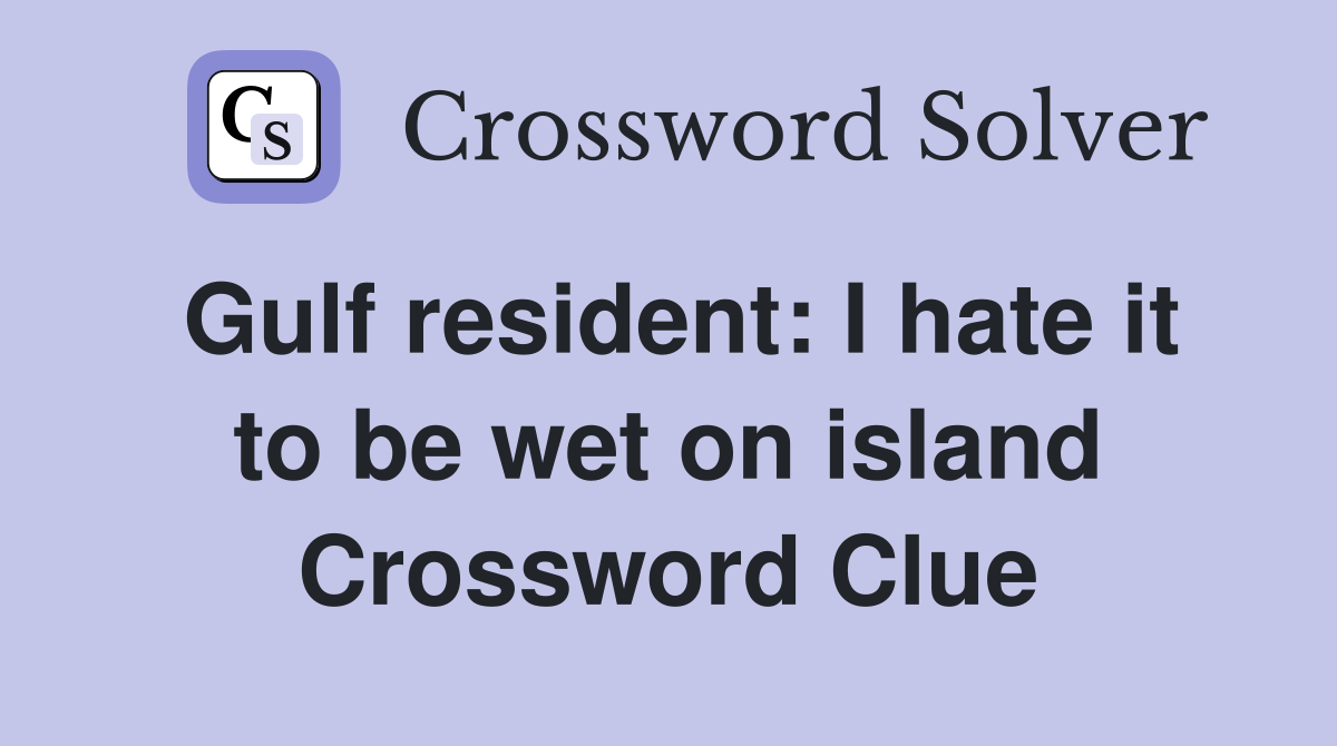 Gulf resident: I hate it to be wet on island Crossword Clue