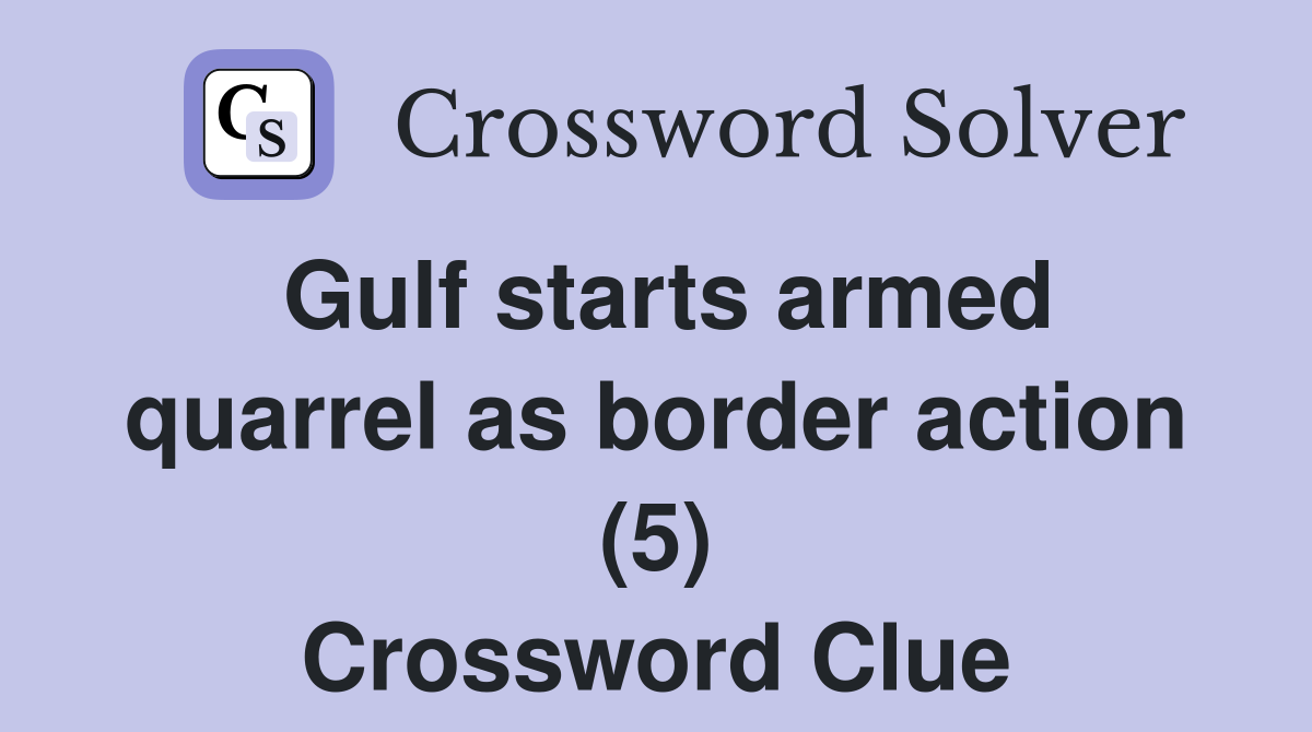 Gulf starts armed quarrel as border action (5) Crossword Clue