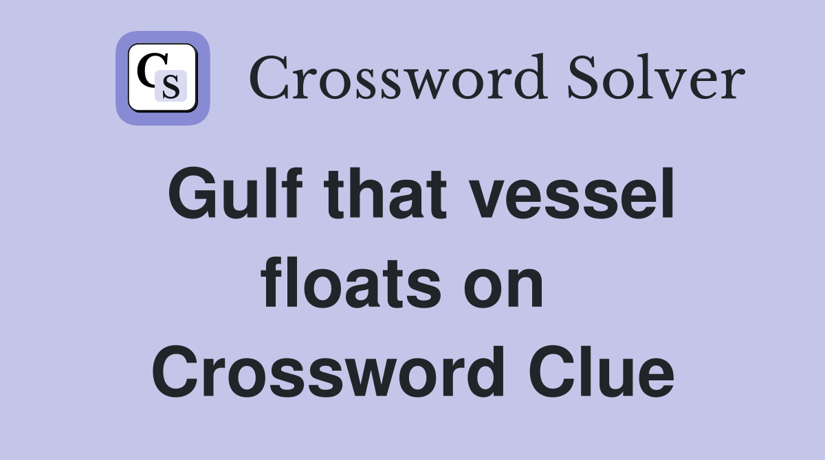 Gulf that vessel floats on  Crossword Clue