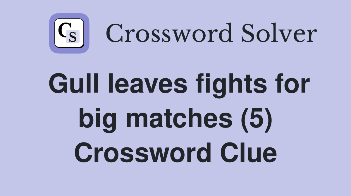 Gull leaves fights for big matches (5) Crossword Clue