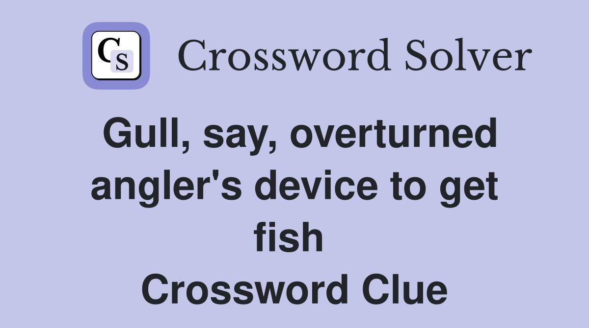 Gull, say, overturned angler's device to get fish  Crossword Clue