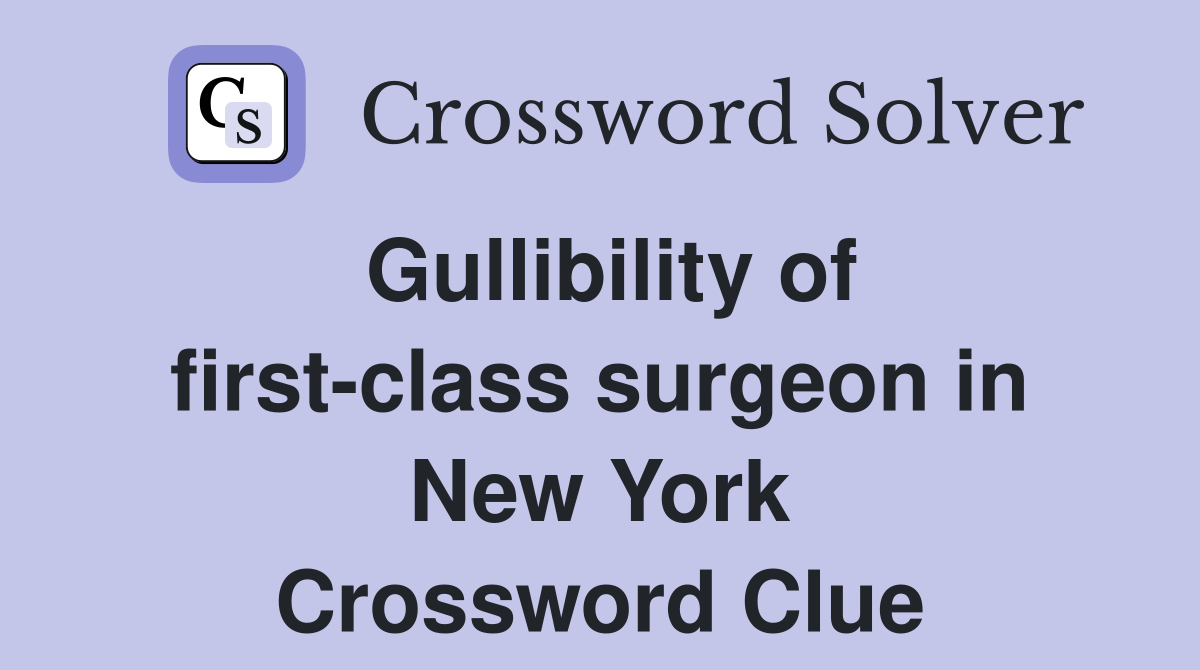 Gullibility of first-class surgeon in New York Crossword Clue