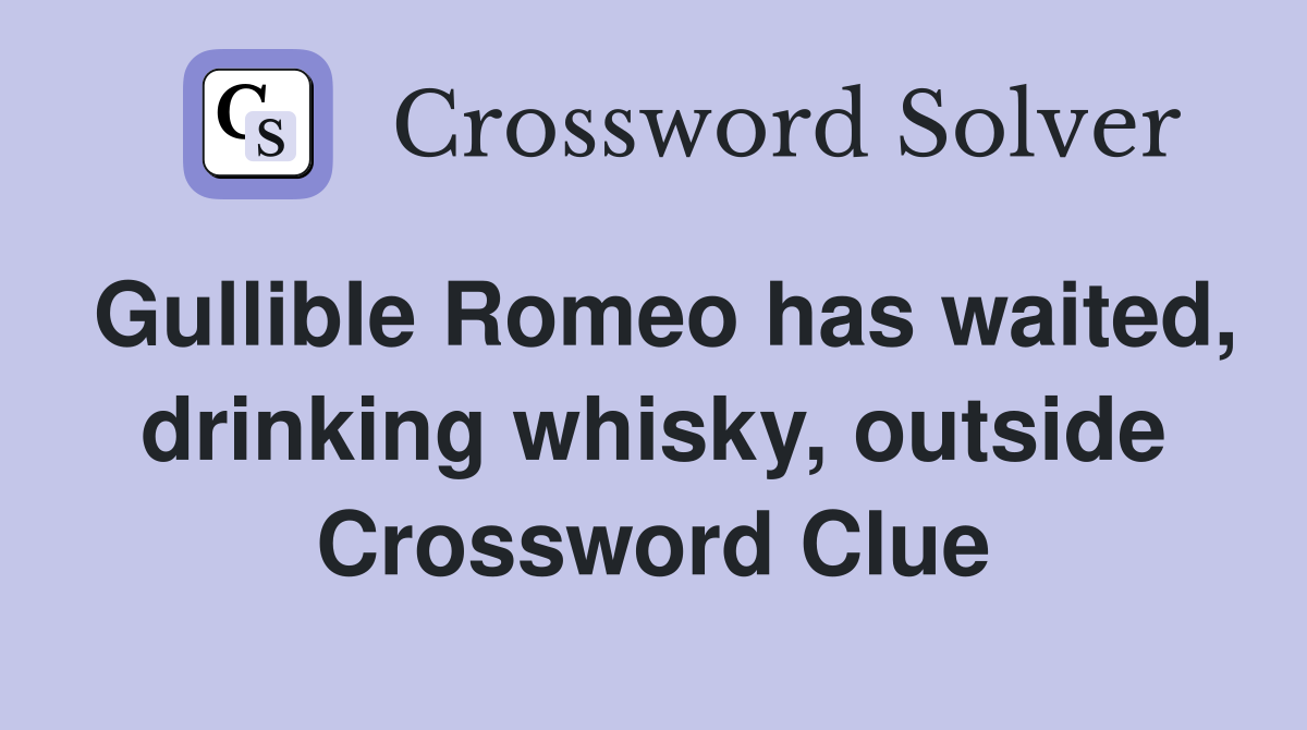 Gullible Romeo has waited, drinking whisky, outside Crossword Clue