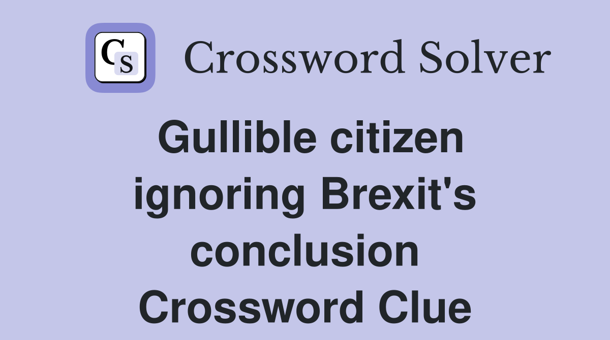 Gullible citizen ignoring Brexit's conclusion Crossword Clue