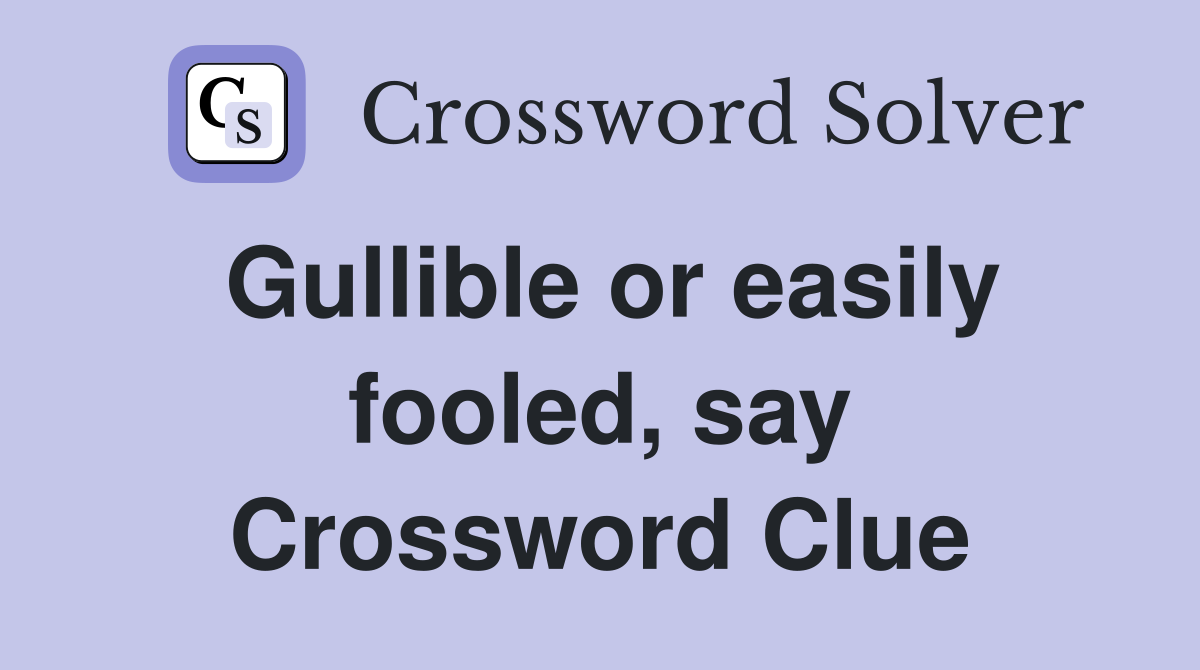 Gullible or easily fooled, say Crossword Clue