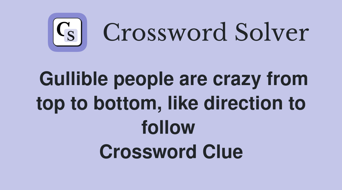 Gullible people are crazy from top to bottom, like direction to follow  Crossword Clue