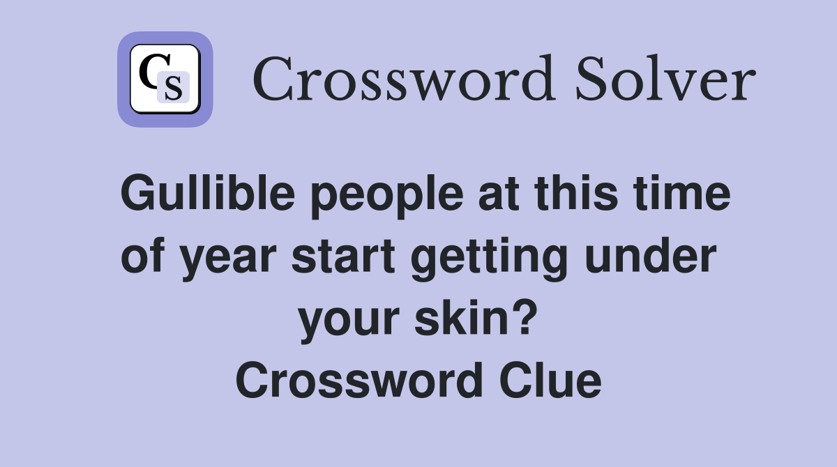 Gullible people at this time of year start getting under your skin? Crossword Clue