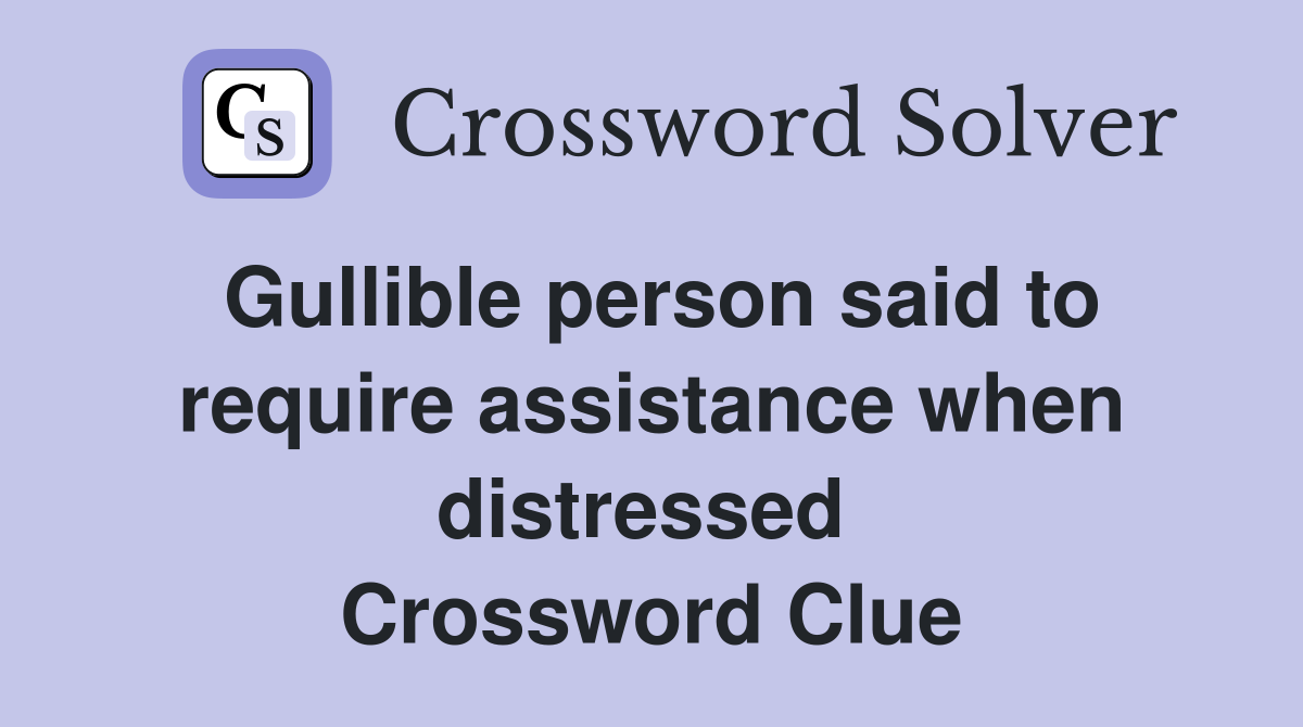 Gullible person said to require assistance when distressed  Crossword Clue