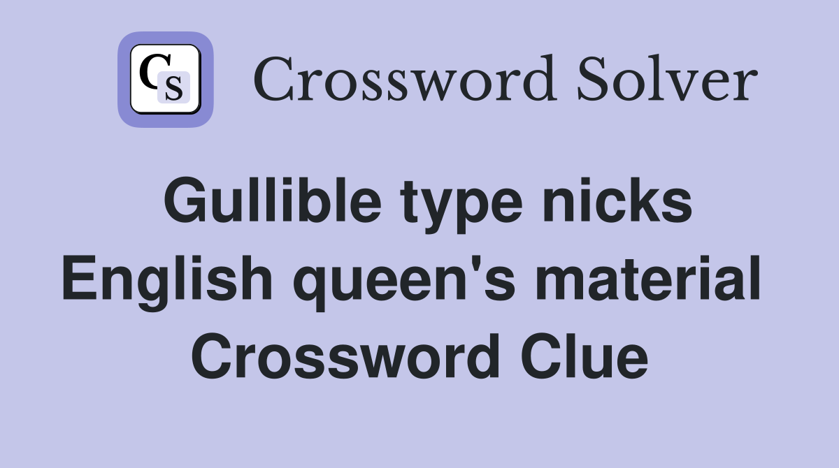 Gullible type nicks English queen's material  Crossword Clue