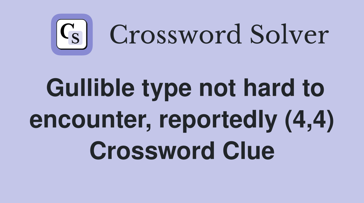 Gullible type not hard to encounter, reportedly (4,4) Crossword Clue