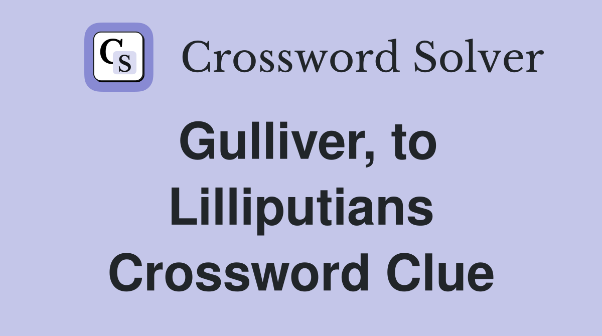 Gulliver, to Lilliputians Crossword Clue
