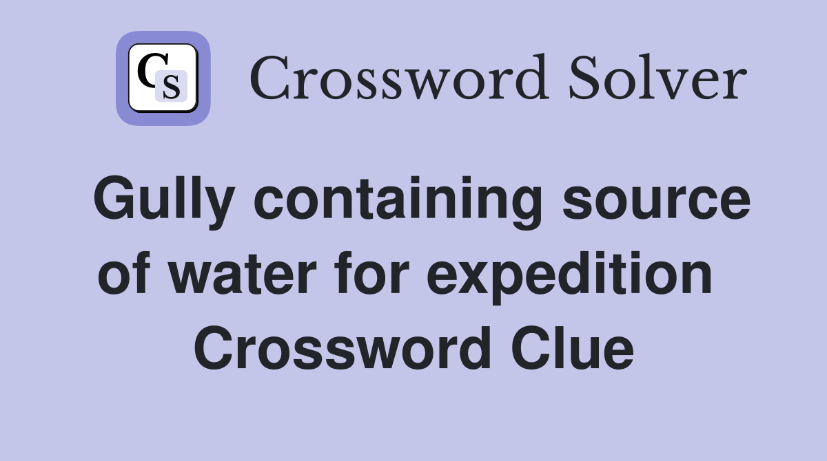 Gully containing source of water for expedition  Crossword Clue