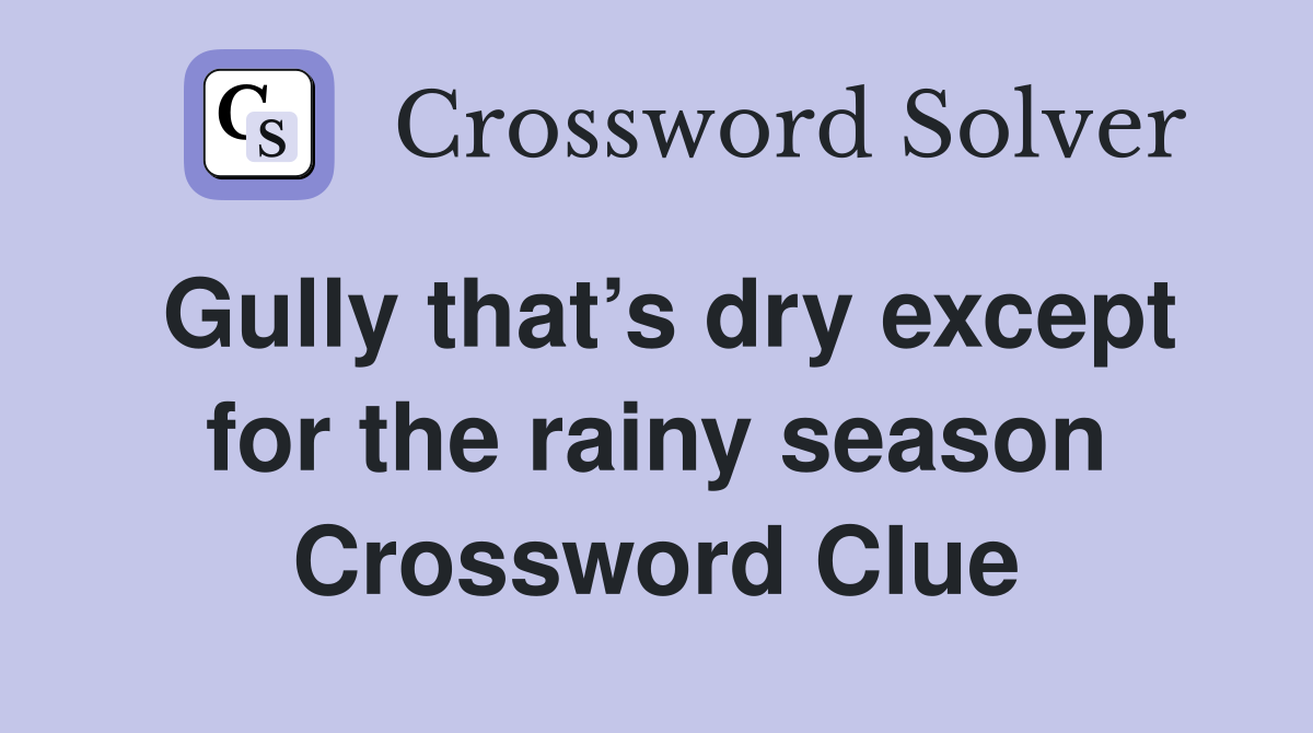 Gully that’s dry except for the rainy season Crossword Clue