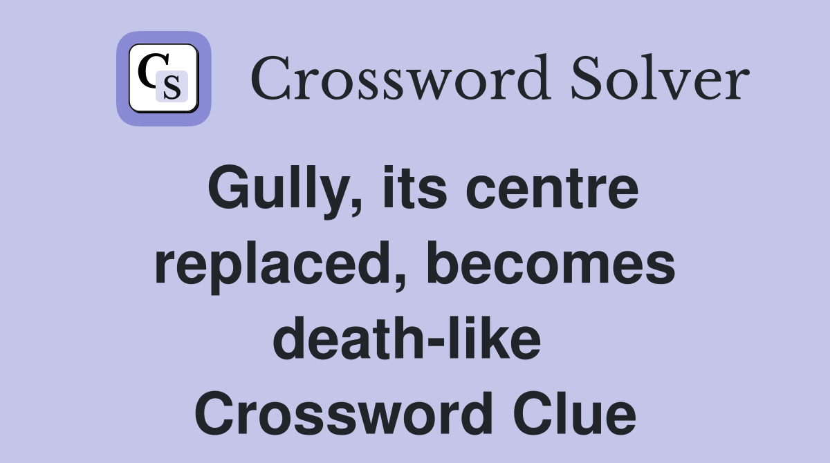 Gully, its centre replaced, becomes death-like  Crossword Clue