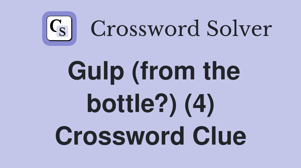 Gulp (from the bottle?) (4) Crossword Clue